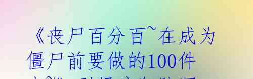 《丧尸百分百~在成为僵尸前要做的100件事~》引爆疯狂脑洞