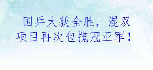  国乒大获全胜，混双项目再次包揽冠亚军！