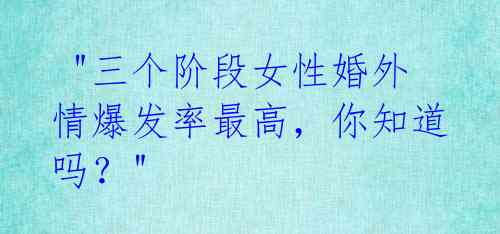  "三个阶段女性婚外情爆发率最高，你知道吗？" 