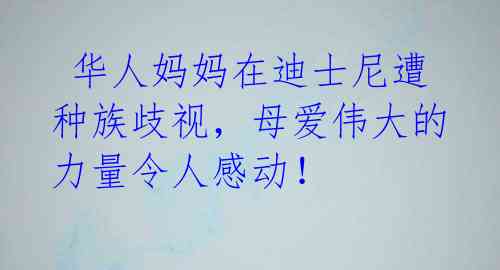  华人妈妈在迪士尼遭种族歧视，母爱伟大的力量令人感动！ 