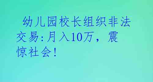  幼儿园校长组织非法交易:月入10万，震惊社会!