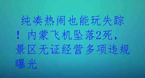  纯凑热闹也能玩失踪！内蒙飞机坠落2死，景区无证经营多项违规曝光