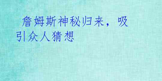  詹姆斯神秘归来，吸引众人猜想 