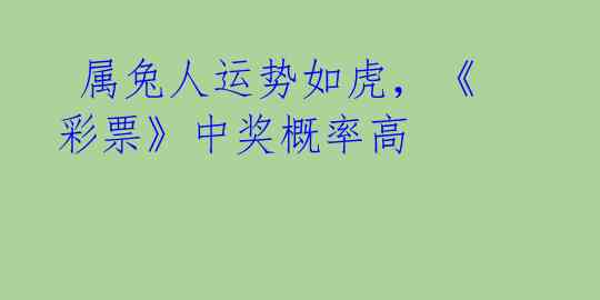  属兔人运势如虎，《彩票》中奖概率高 