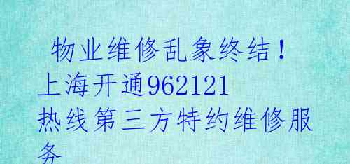  物业维修乱象终结！上海开通962121热线第三方特约维修服务