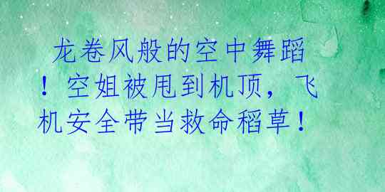  龙卷风般的空中舞蹈！空姐被甩到机顶，飞机安全带当救命稻草！ 