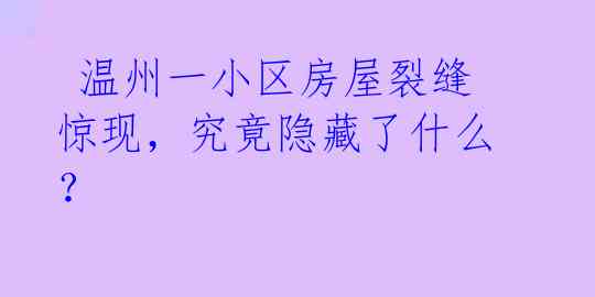  温州一小区房屋裂缝惊现，究竟隐藏了什么？ 