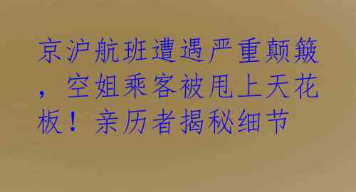 京沪航班遭遇严重颠簸，空姐乘客被甩上天花板！亲历者揭秘细节 