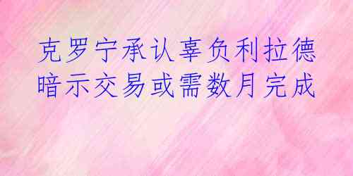  克罗宁承认辜负利拉德 暗示交易或需数月完成 