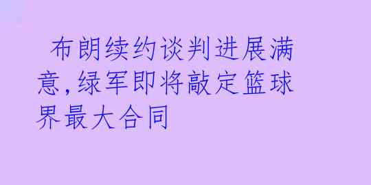  布朗续约谈判进展满意,绿军即将敲定篮球界最大合同 