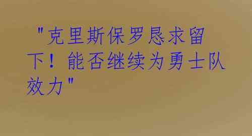  "克里斯保罗恳求留下！能否继续为勇士队效力" 