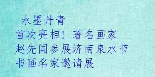  水墨丹青 首次亮相! 著名画家赵先闻参展济南泉水节书画名家邀请展 