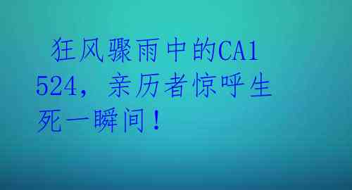  狂风骤雨中的CA1524，亲历者惊呼生死一瞬间！ 