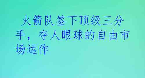  火箭队签下顶级三分手，夺人眼球的自由市场运作 