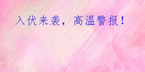  入伏来袭，高温警报！ 