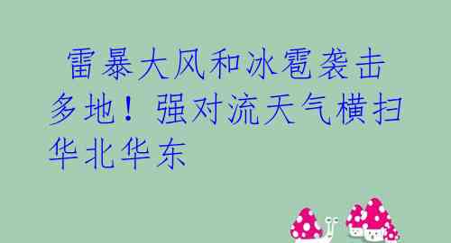  雷暴大风和冰雹袭击多地！强对流天气横扫华北华东 