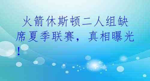  火箭休斯顿二人组缺席夏季联赛，真相曝光！ 