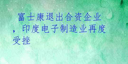  富士康退出合资企业，印度电子制造业再度受挫 