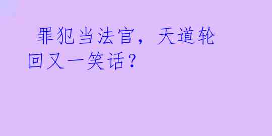  罪犯当法官，天道轮回又一笑话？ 