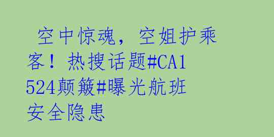  空中惊魂，空姐护乘客！热搜话题#CA1524颠簸#曝光航班安全隐患 