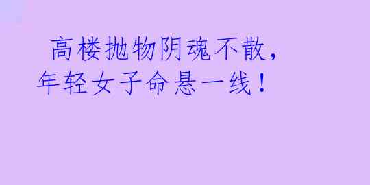  高楼抛物阴魂不散，年轻女子命悬一线！ 