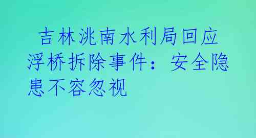  吉林洮南水利局回应浮桥拆除事件：安全隐患不容忽视 