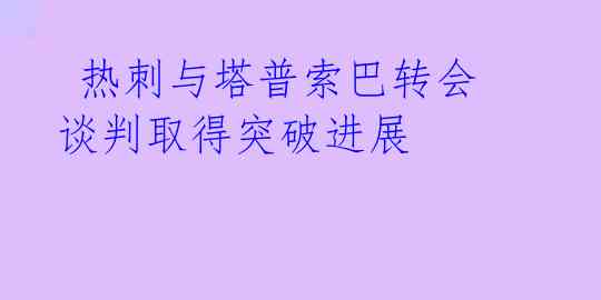  热刺与塔普索巴转会谈判取得突破进展 