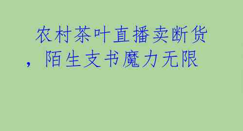  农村茶叶直播卖断货，陌生支书魔力无限