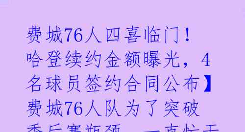 费城76人四喜临门！哈登续约金额曝光，4名球员签约合同公布】费城76人队为了突破季后赛瓶颈，一直忙于续约哈登，但哈登想要