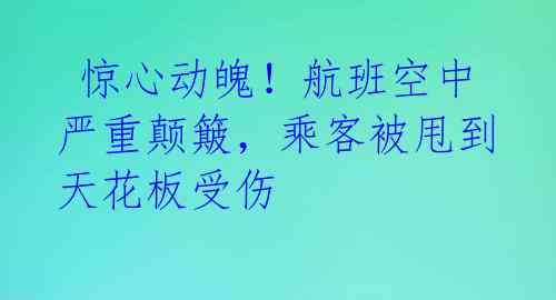  惊心动魄！航班空中严重颠簸，乘客被甩到天花板受伤