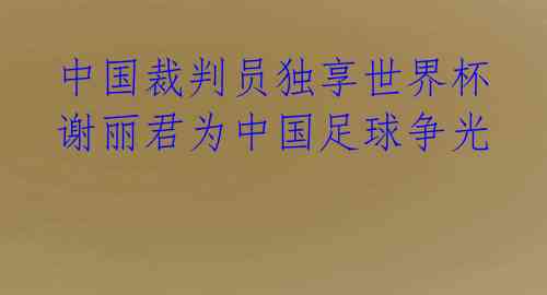 中国裁判员独享世界杯 谢丽君为中国足球争光