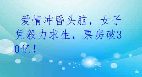  爱情冲昏头脑，女子凭毅力求生，票房破30亿！