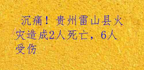  沉痛！贵州雷山县火灾造成2人死亡，6人受伤