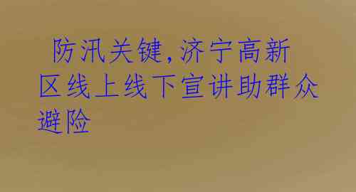  防汛关键,济宁高新区线上线下宣讲助群众避险