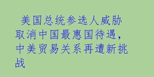  美国总统参选人威胁取消中国最惠国待遇，中美贸易关系再遭新挑战