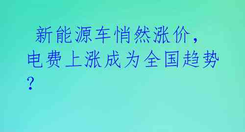  新能源车悄然涨价，电费上涨成为全国趋势？