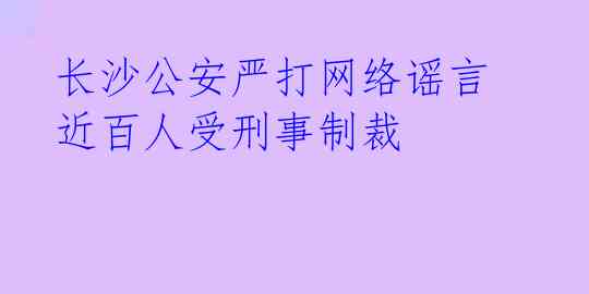  长沙公安严打网络谣言 近百人受刑事制裁