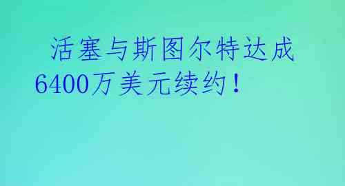  活塞与斯图尔特达成6400万美元续约！