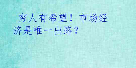  穷人有希望！市场经济是唯一出路？