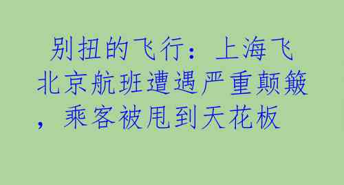  别扭的飞行：上海飞北京航班遭遇严重颠簸，乘客被甩到天花板