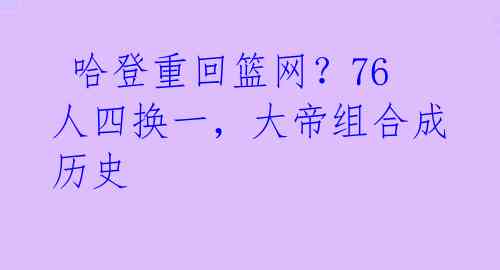  哈登重回篮网？76人四换一，大帝组合成历史