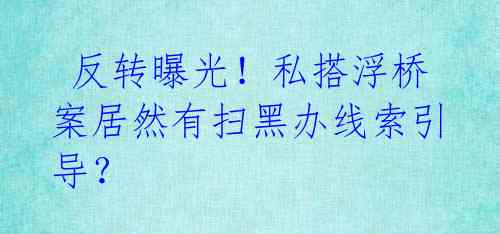  反转曝光！私搭浮桥案居然有扫黑办线索引导？