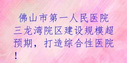  佛山市第一人民医院三龙湾院区建设规模超预期，打造综合性医院！