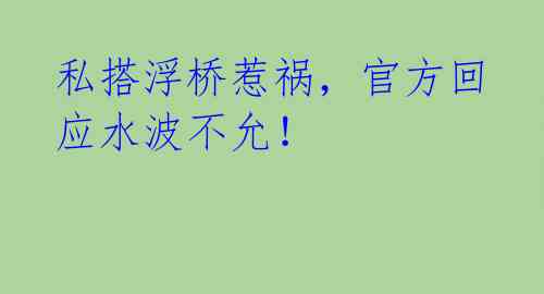 私搭浮桥惹祸，官方回应水波不允！