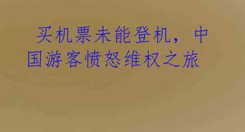  买机票未能登机，中国游客愤怒维权之旅 