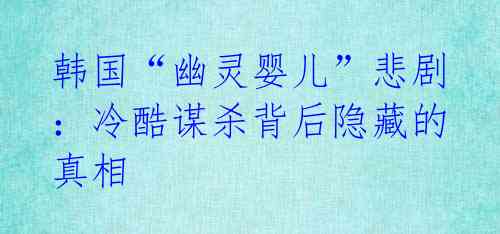 韩国“幽灵婴儿”悲剧：冷酷谋杀背后隐藏的真相