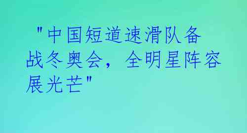  "中国短道速滑队备战冬奥会，全明星阵容展光芒"