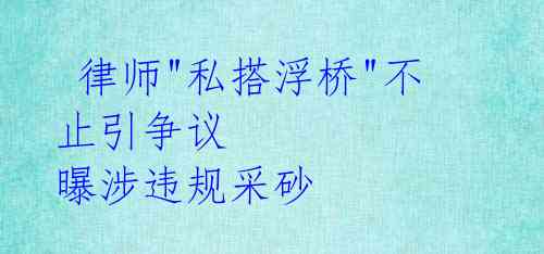  律师"私搭浮桥"不止引争议 曝涉违规采砂