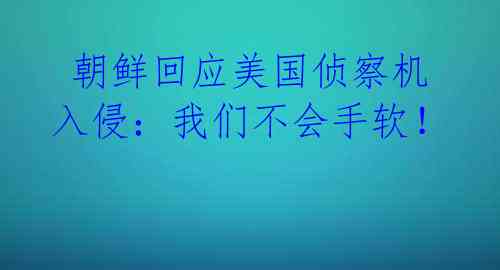  朝鲜回应美国侦察机入侵：我们不会手软！