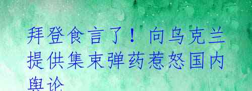 拜登食言了！向乌克兰提供集束弹药惹怒国内舆论